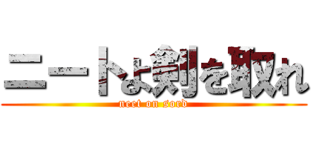 ニートよ剣を取れ (neet on sord)