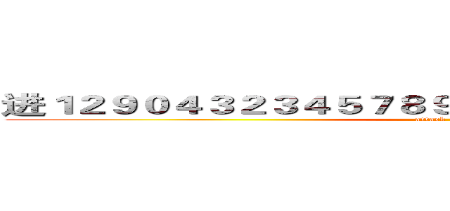 进１２９０４３２３４５７８９８７６５４９９８６５４４９０ (attack on titan)