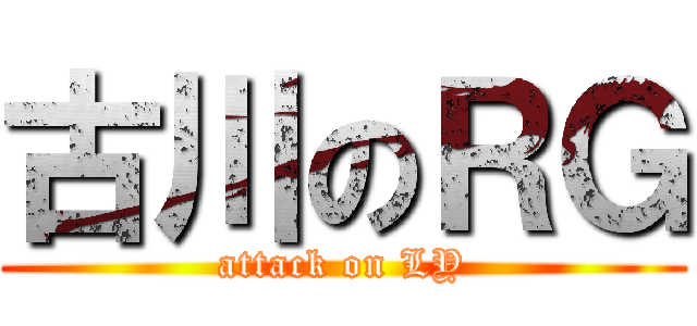 古川のＲＧ (attack on LY)