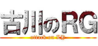 古川のＲＧ (attack on LY)