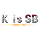 Ｋ ｉｓ ＳＢ ()