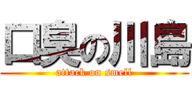 口臭の川島 (attack on smell)