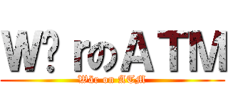 ＷäｒのＡＴＭ (Wär on ATM)