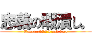 忠義の暇潰し。 (Tadayoshi's break time)