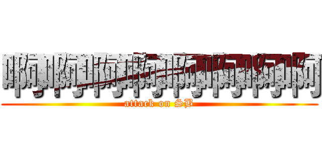啊啊啊啊啊啊啊啊 (attack on SB)