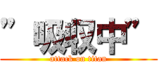 ”吸収中” (attack on titan)