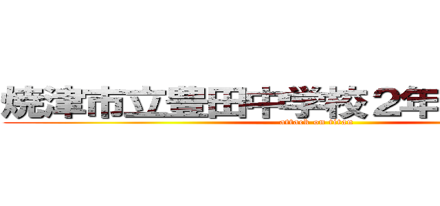 焼津市立豊田中学校２年一組２８番 (attack on titan)