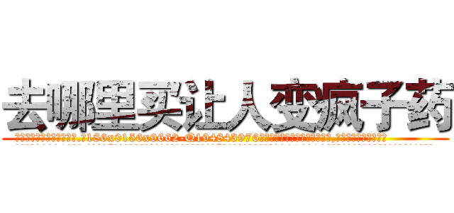 去哪里买让人变疯子药 (去哪里买让人变疯子药【电.话186x0156x9662-Q194843976林氏药业】我们做的是长期生意,靠的是老客户长期支持
参考消息网2月20日报道 韩媒称，“剩女多、离婚率高的城市，房价一定会上涨。”这是中国经济学家金岩石2016年12月参加在上海举行的房地产相关论坛时说的话。
)