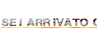 ＳＥＩ ＡＲＲＩＶＡＴＯ ＱＵＩ  ()