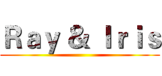 Ｒａｙ ＆ Ｉｒｉｓ ()