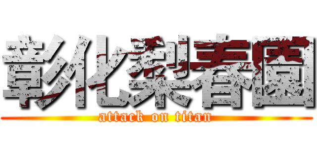 彰化梨春園 (attack on titan)