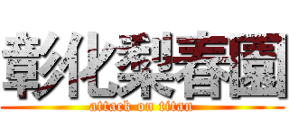 彰化梨春園 (attack on titan)