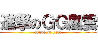 進撃のＧＧ風雲 (attack on titan)