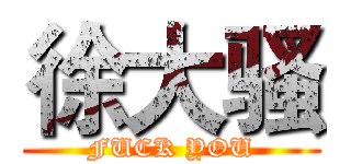 徐大骚 (FUCK YOU)