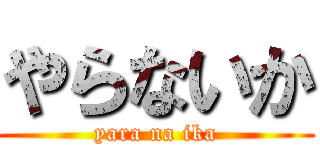 やらないか (yara na ika)