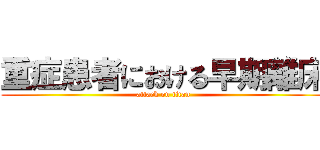 重症患者における早期離床 (attack on titan)