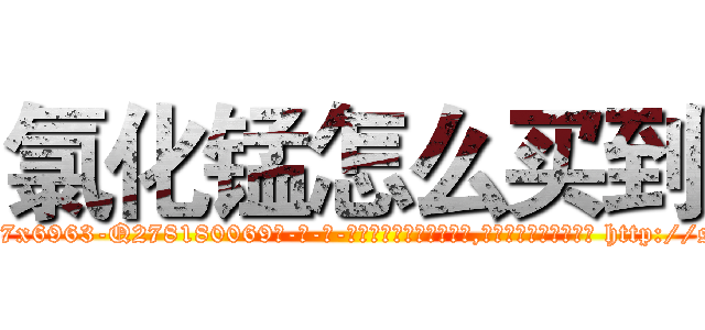 氯化锰怎么买到 (氯化锰怎么买到【电-186x2687x6963-Q278180069元-吉-药-业】我们做的是长期生意,靠的是老客户长期支持 http://sngk.net/zRz1dX
)