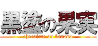 黒塗の果実 (chocolate on banana)