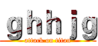 ｇｈｈｊｇ (attack on titan)