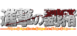 進撃の劉豬 (The Pig Not Pig Is Big Pig)