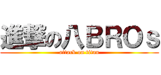 進撃の八ＢＲＯｓ (attack on titan)
