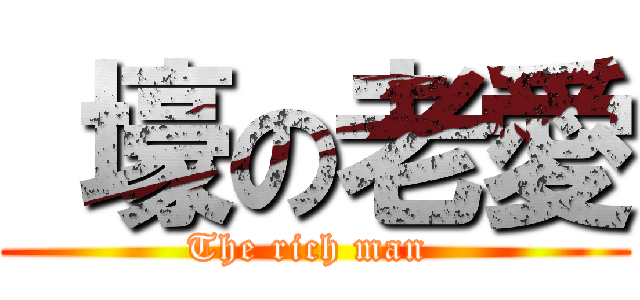  壕の老愛 (The rich man )