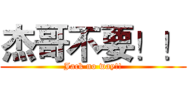 杰哥不要！！ (Jack no way!!)