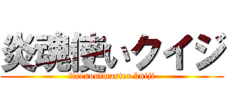 炎魂使いクイジ (firesoulmaster kuiji)