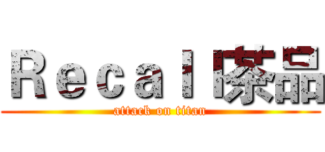 Ｒｅｃａｌｌ茶品 (attack on titan)