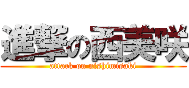 進撃の西美咲 (attack on nishimisaki)