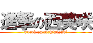進撃の西美咲 (attack on nishimisaki)