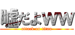 噓だよｗｗ (attack on titan)