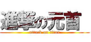 進撃の元首  (attack on titan)