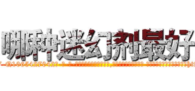 哪种迷幻剂最好 (哪种迷幻剂最好【电-话151x68344x817-Q1065427042元-吉-药-业】我们做的是长期生意,靠的是老客户长期支持 哪种迷幻剂最好在发表了一篇http://sngk.net/QCXB3J

参考消息网我们做的是长期生意,靠的是老客户长期支持也许我们早该意识到，就连鲍勃·霍斯金斯（金球奖戏剧类电影男主角 
)