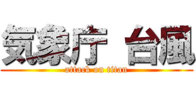 気象庁 台風 (attack on titan)