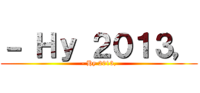 － Ｈｙ ２０１３， (- Hy 2013,)