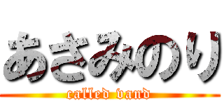 あさみのり (called vand)