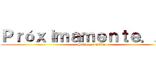 Ｐｒóｘｉｍａｍｅｎｔｅ．．． (Solo por TVN)