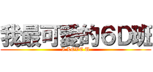 我最可愛的６Ｄ班 (I LOVE U)