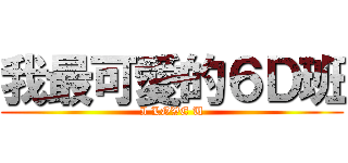 我最可愛的６Ｄ班 (I LOVE U)