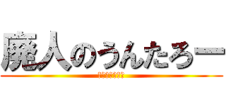 廃人のうんたろー (モンハンシタイ)