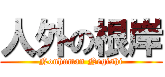 人外の根岸 (Nonhuman Negishi)