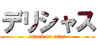 デリシャス (attack on titan)