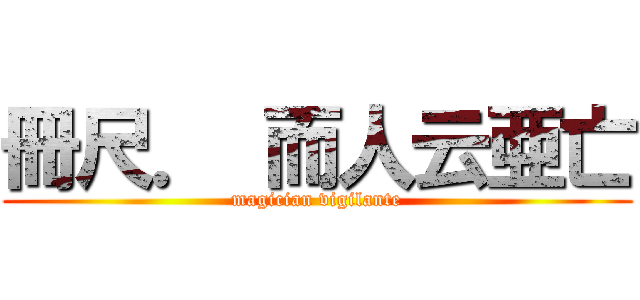 冊尺． 而人云亜亡 (magician vigilante)
