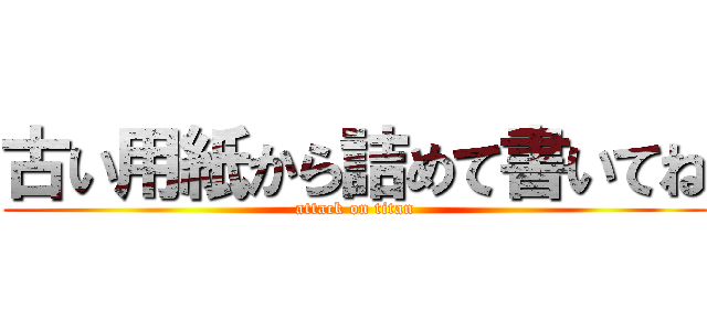 古い用紙から詰めて書いてね (attack on titan)
