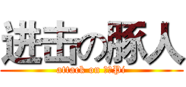 进击の豚人 (attack on 騷年Pi)