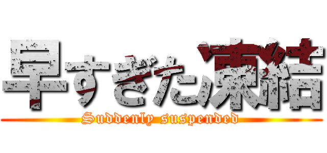 早すぎた凍結 (Suddenly suspended)