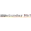 進撃のＳｕｎｄａｙ Ｈｏｌｉｄａｙ (attack on Sunday Holiday)