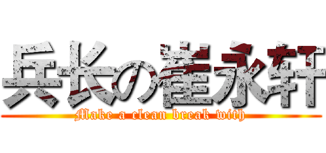 兵长の崔永轩 (Make a clean break with)