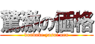 驚激の価格 (dondake yasui nen)